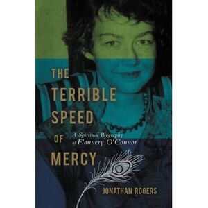 The Terrible Speed of Mercy: A Spiritual Biography of Flannery O'Connor -- Jonat